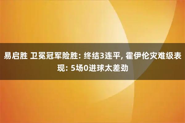 易启胜 卫冕冠军险胜: 终结3连平, 霍伊伦灾难级表现: 5场0进球太差劲