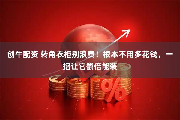 创牛配资 转角衣柜别浪费！根本不用多花钱，一招让它翻倍能装