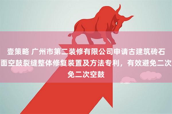 壹策略 广州市第二装修有限公司申请古建筑砖石装饰面空鼓裂缝整体修复装置及方法专利，有效避免二次空鼓